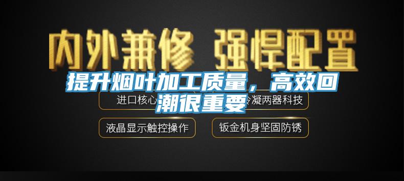 提升煙葉加工質(zhì)量，高效回潮很重要