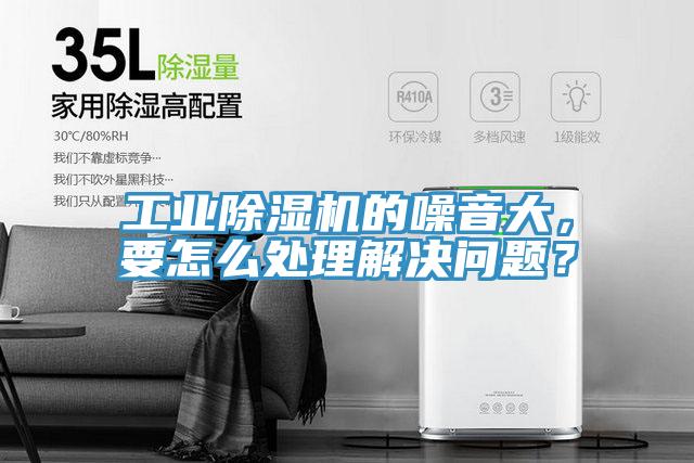 工業(yè)除濕機(jī)的噪音大，要怎么處理解決問(wèn)題？