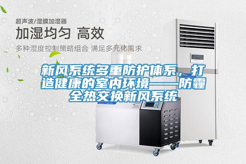 新風(fēng)系統(tǒng)多重防護體系，打造健康的室內(nèi)環(huán)境——防霾全熱交換新風(fēng)系統(tǒng)