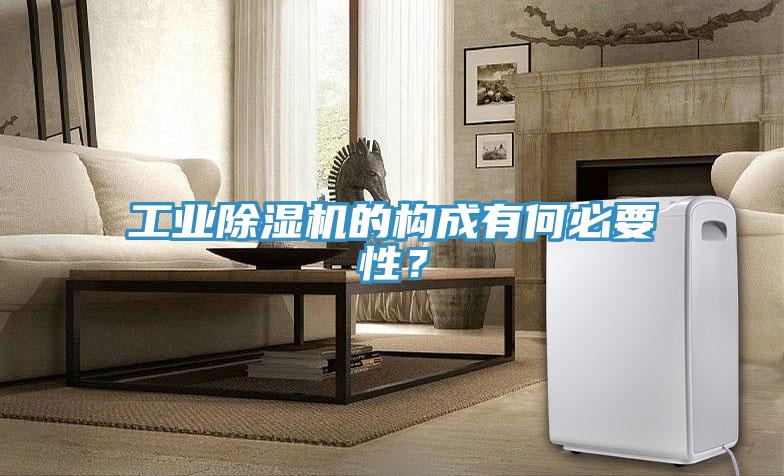 工業(yè)除濕機(jī)的構(gòu)成有何必要性？