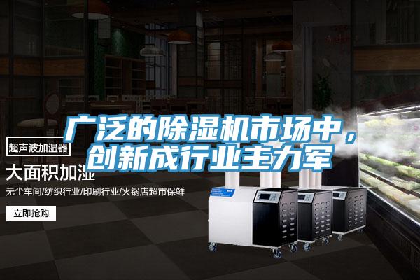 廣泛的除濕機市場中，創(chuàng)新成行業(yè)主力軍