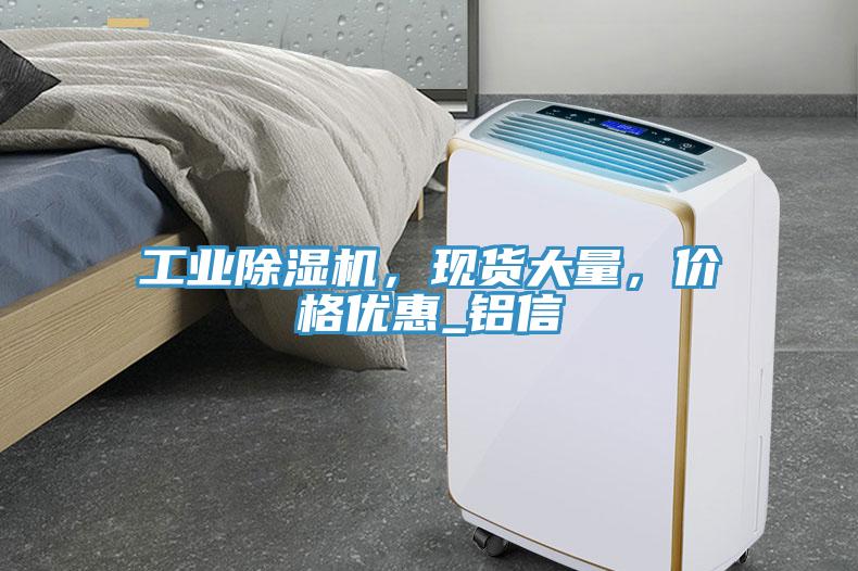 工業(yè)除濕機(jī)，現(xiàn)貨大量，價(jià)格優(yōu)惠_鋁信