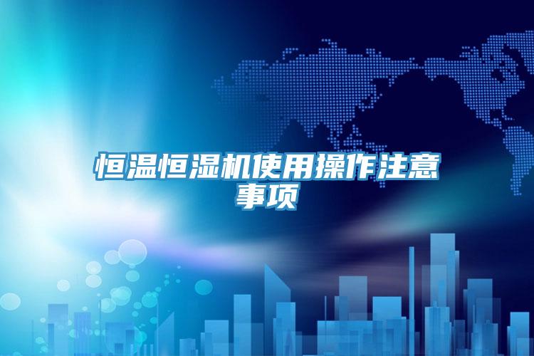 恒溫恒濕機(jī)使用操作注意事項