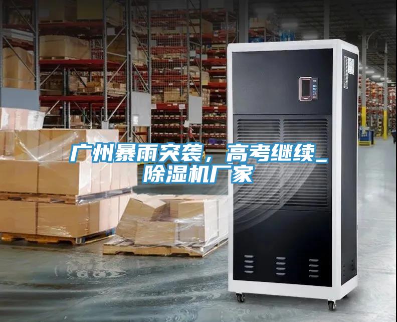 廣州暴雨突襲，高考繼續(xù)_除濕機廠家