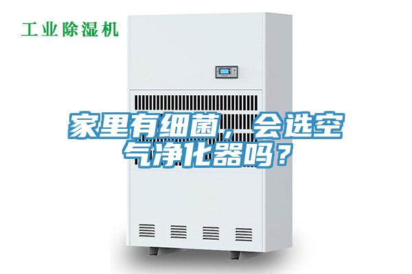 家里有細(xì)菌，會選空氣凈化器嗎？
