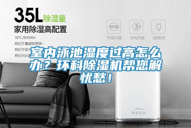 室內泳池濕度過高怎么辦？環(huán)科除濕機幫您解憂愁！