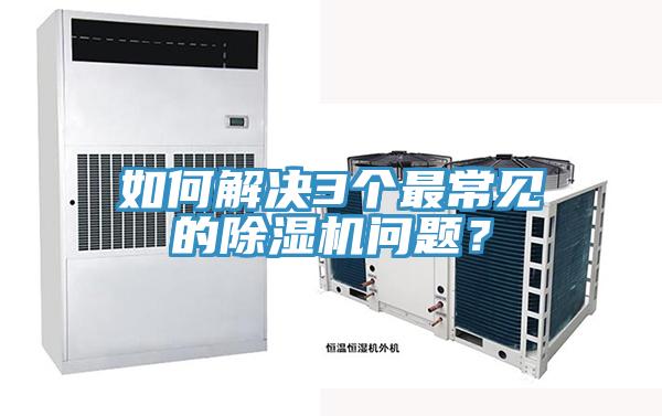 如何解決3個最常見的除濕機(jī)問題？