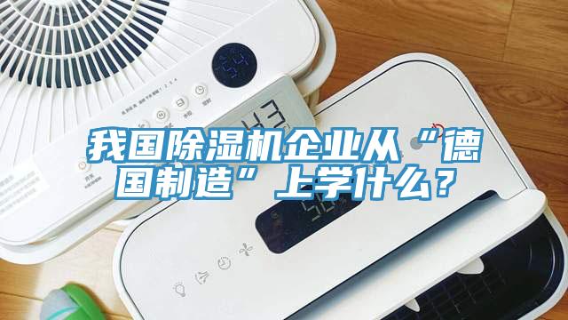 我國(guó)除濕機(jī)企業(yè)從“德國(guó)制造”上學(xué)什么？