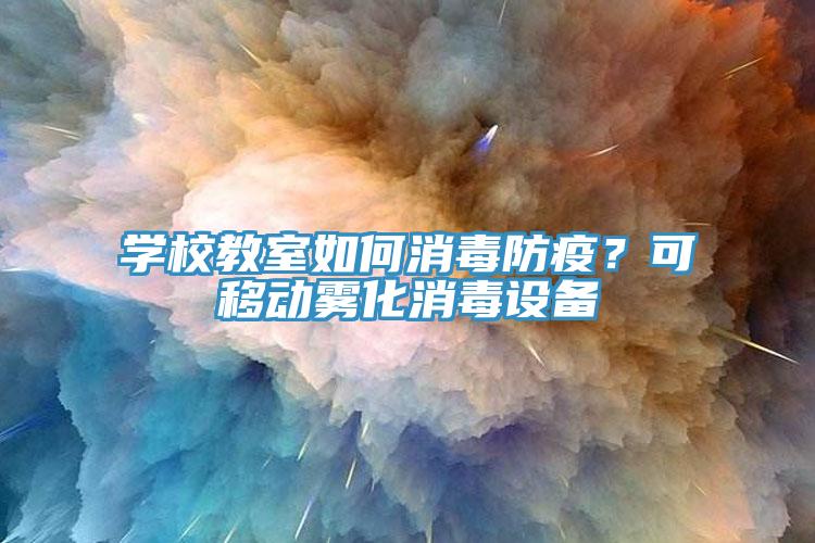 學(xué)校教室如何消毒防疫？可移動霧化消毒設(shè)備