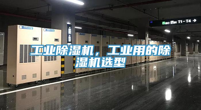 工業(yè)除濕機(jī)，工業(yè)用的除濕機(jī)選型