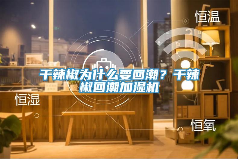 干辣椒為什么要回潮？干辣椒回潮加濕機