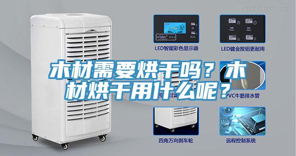 木材需要烘干嗎？木材烘干用什么呢？