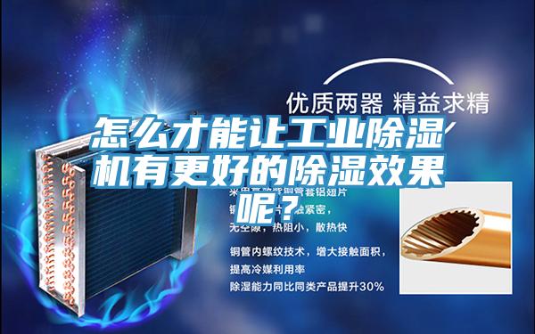 怎么才能讓工業(yè)除濕機有更好的除濕效果呢？