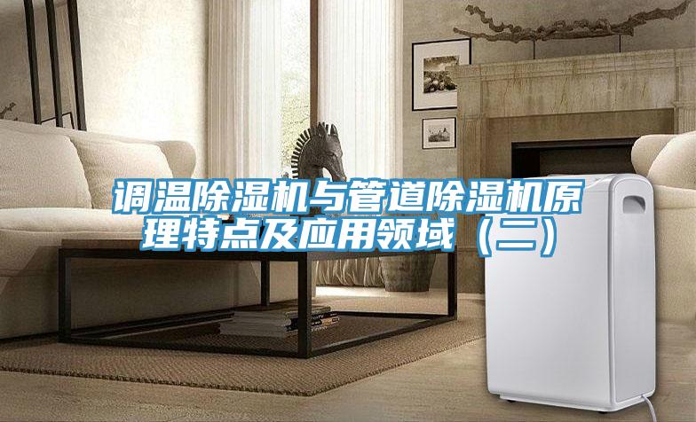調(diào)溫除濕機(jī)與管道除濕機(jī)原理特點及應(yīng)用領(lǐng)域（二）