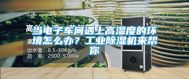 當(dāng)電子車間遇上高濕度的環(huán)境怎么辦？工業(yè)除濕機(jī)來幫你