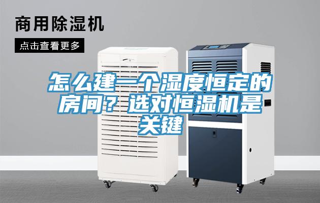 怎么建一個濕度恒定的房間？選對恒濕機是關(guān)鍵