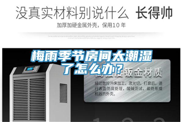 梅雨季節(jié)房間太潮濕了怎么辦？