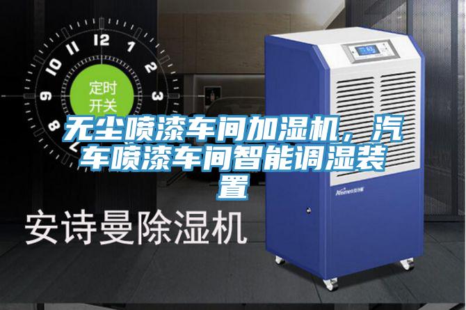 無塵噴漆車間加濕機，汽車噴漆車間智能調(diào)濕裝置