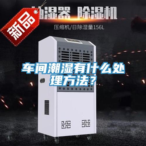 車間潮濕有什么處理方法？