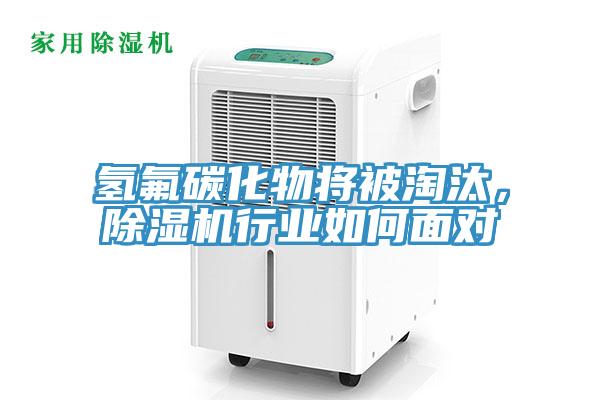 氫氟碳化物將被淘汰，除濕機行業(yè)如何面對