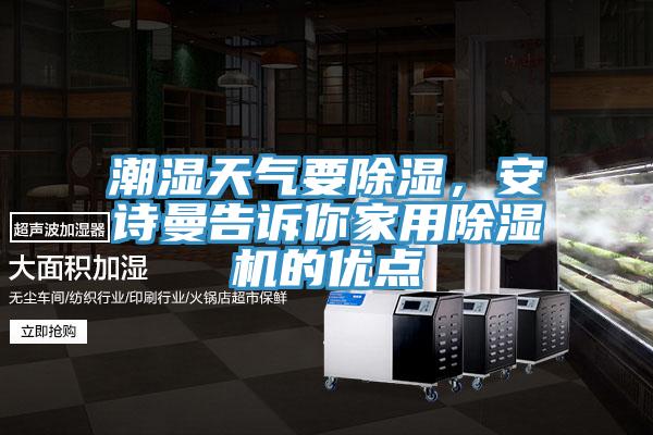 潮濕天氣要除濕，安詩(shī)曼告訴你家用除濕機(jī)的優(yōu)點(diǎn)