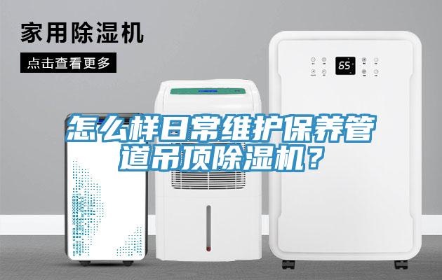 怎么樣日常維護(hù)保養(yǎng)管道吊頂除濕機(jī)？