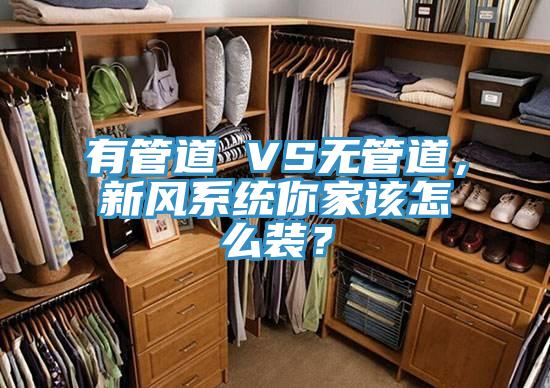 有管道 VS無管道，新風(fēng)系統(tǒng)你家該怎么裝？