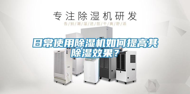 日常使用除濕機(jī)如何提高其除濕效果？