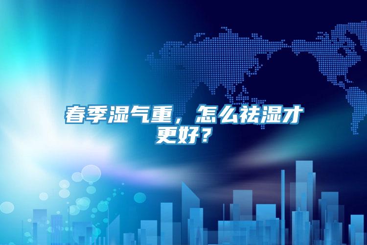 春季濕氣重，怎么祛濕才更好？
