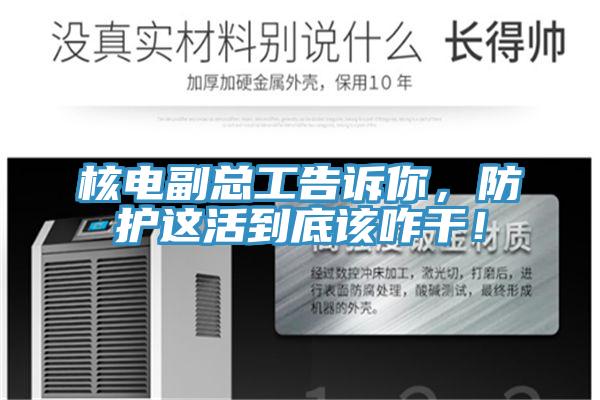 核電副總工告訴你，防護這活到底該咋干！