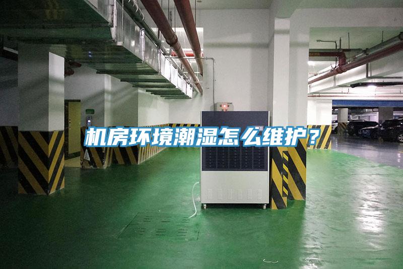 機(jī)房環(huán)境潮濕怎么維護(hù)？