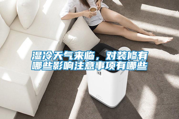 濕冷天氣來臨，對(duì)裝修有哪些影響注意事項(xiàng)有哪些