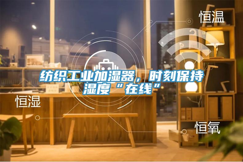 紡織工業(yè)加濕器，時刻保持濕度“在線”