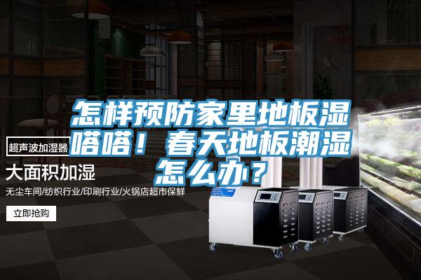 怎樣預(yù)防家里地板濕嗒嗒！春天地板潮濕怎么辦？