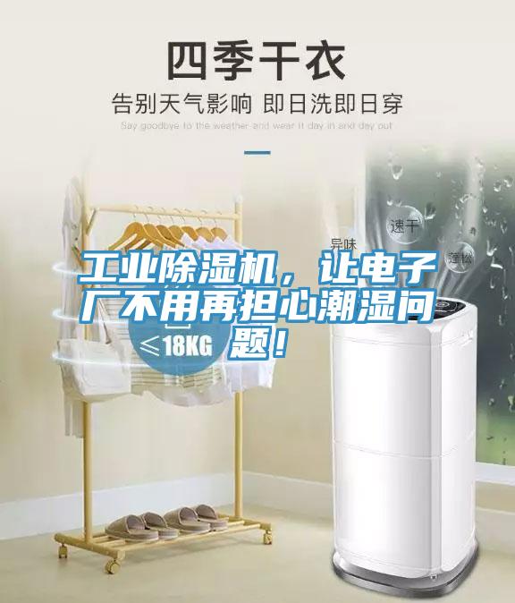 工業(yè)除濕機(jī)，讓電子廠不用再擔(dān)心潮濕問題！