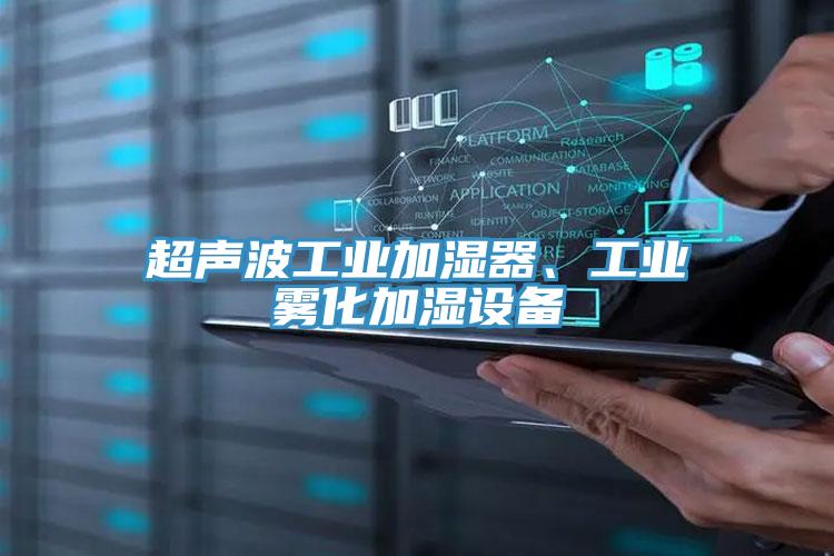超聲波工業(yè)加濕器、工業(yè)霧化加濕設備