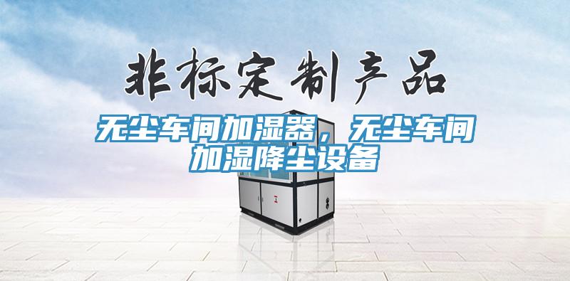 無塵車間加濕器，無塵車間加濕降塵設(shè)備