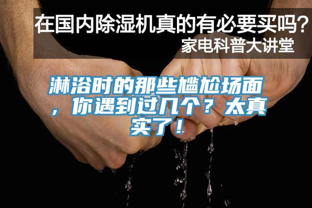 淋浴時(shí)的那些尷尬場(chǎng)面，你遇到過幾個(gè)？太真實(shí)了！