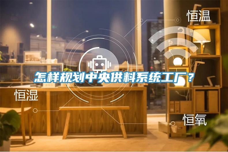 怎樣規(guī)劃中央供料系統(tǒng)工廠？
