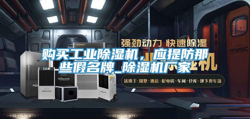 購(gòu)買工業(yè)除濕機(jī)，應(yīng)提防那些假名牌_除濕機(jī)廠家