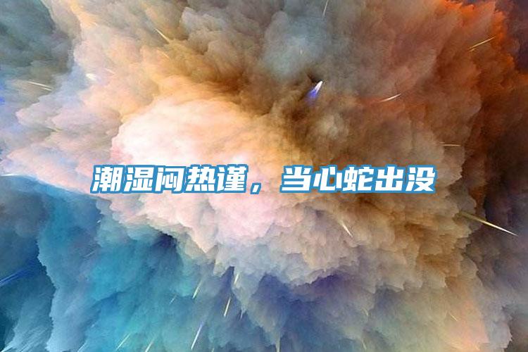 潮濕悶熱謹(jǐn)，當(dāng)心蛇出沒(méi)