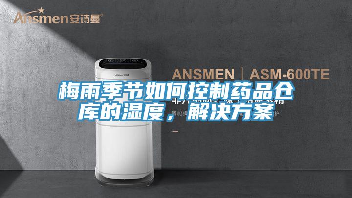 梅雨季節(jié)如何控制藥品倉庫的濕度，解決方案