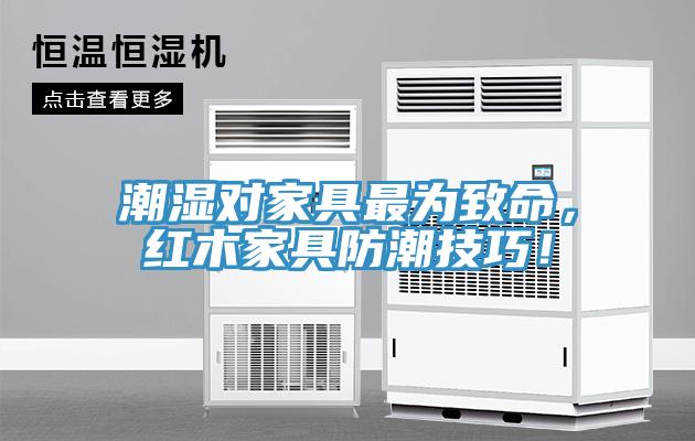潮濕對(duì)家具最為致命，紅木家具防潮技巧！