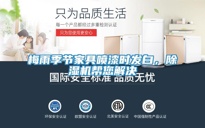 梅雨季節(jié)家具噴漆時(shí)發(fā)白，除濕機(jī)幫您解決