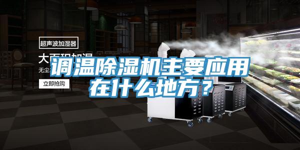 調(diào)溫除濕機(jī)主要應(yīng)用在什么地方？