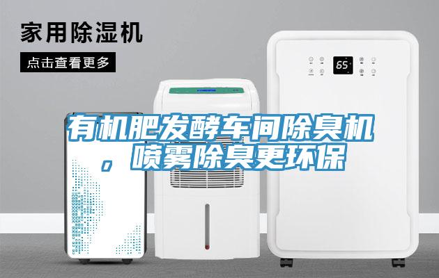 有機肥發(fā)酵車間除臭機，噴霧除臭更環(huán)保