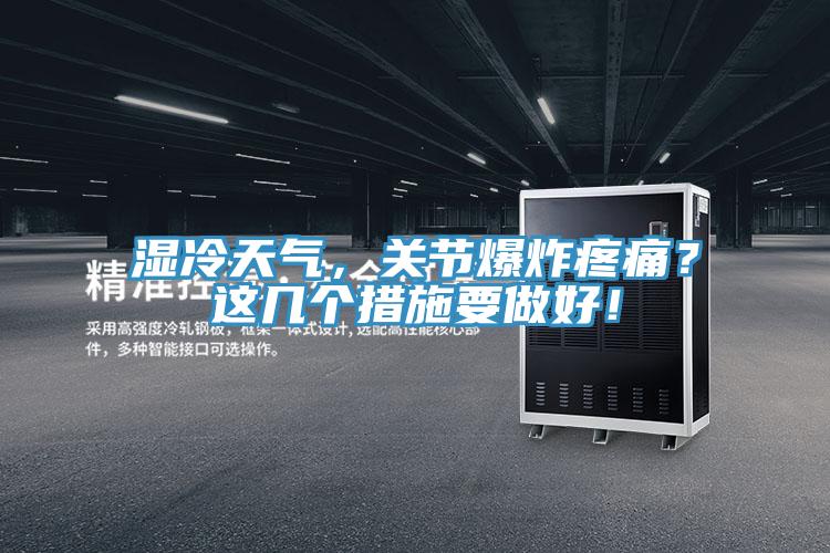 濕冷天氣，關(guān)節(jié)爆炸疼痛？這幾個(gè)措施要做好！