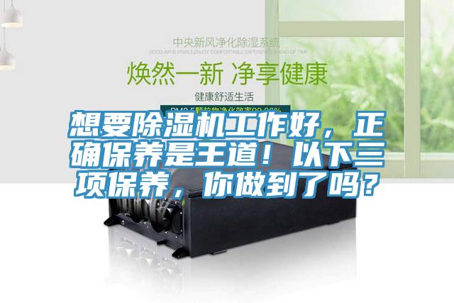 想要除濕機(jī)工作好，正確保養(yǎng)是王道！以下三項(xiàng)保養(yǎng)，你做到了嗎？