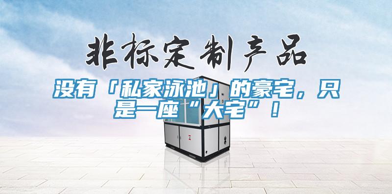沒有「私家泳池」的豪宅，只是一座“大宅”！