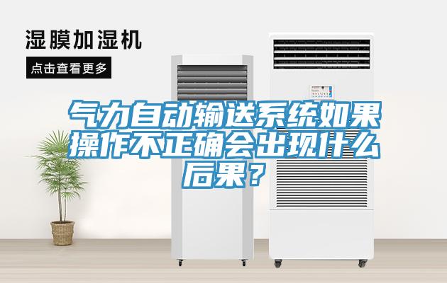 氣力自動(dòng)輸送系統(tǒng)如果操作不正確會(huì)出現(xiàn)什么后果？